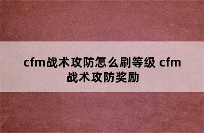 cfm战术攻防怎么刷等级 cfm战术攻防奖励